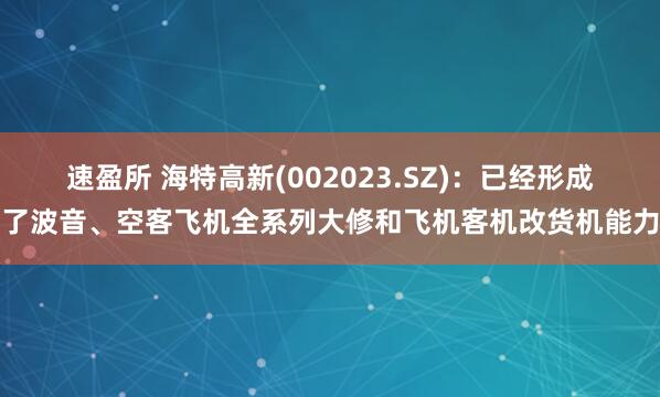 速盈所 海特高新(002023.SZ)：已经形成了波音、空客飞机全系列大修和飞机客机改货机能力
